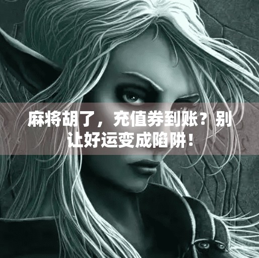 麻将胡了,充值券到账?别让好运变成陷阱! 麻将胡了,充值券到账?别让好运变成陷阱!