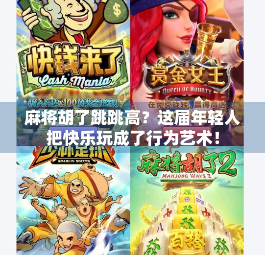 麻将胡了跳跳高？这届年轻人把快乐玩成了行为艺术！