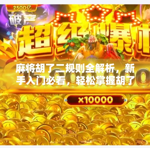 麻将胡了二规则全解析,新手入门必看,轻松掌握胡了二玩法精髓! 麻将胡了二规则全解析,新手入门必看,轻松掌握胡了二玩法精髓!