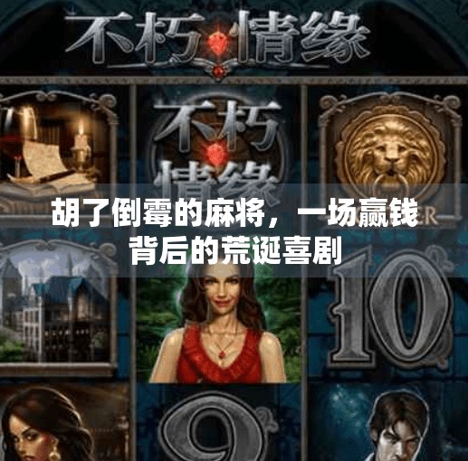 胡了倒霉的麻将,一场赢钱背后的荒诞喜剧 胡了倒霉的麻将,一场赢钱背后的荒诞喜剧