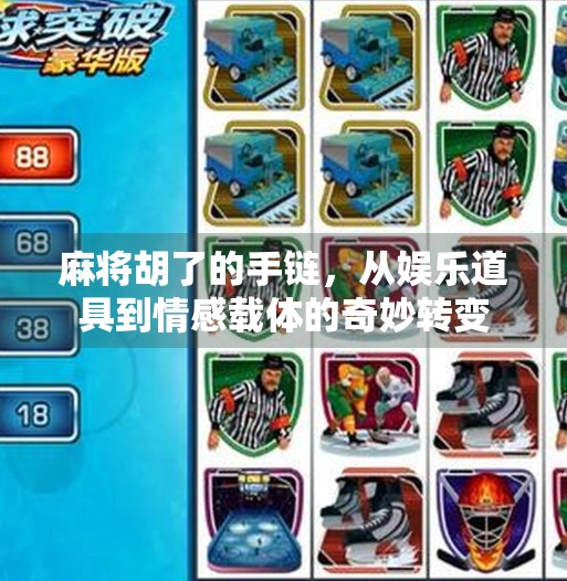 麻将胡了的手链，从娱乐道具到情感载体的奇妙转变