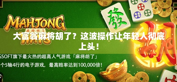 大富翁麻将胡了?这波操作让年轻人彻底上头! 大富翁麻将胡了?这波操作让年轻人彻底上头!