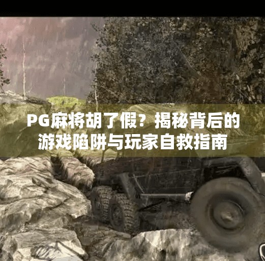 PG麻将胡了假?揭秘背后的游戏陷阱与玩家自救指南 PG麻将胡了假?揭秘背后的游戏陷阱与玩家自救指南