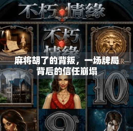 麻将胡了的背叛,一场牌局背后的信任崩塌 麻将胡了的背叛,一场牌局背后的信任崩塌