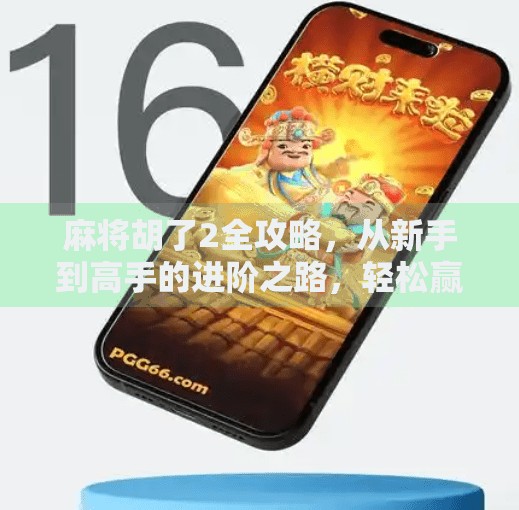 麻将胡了2全攻略,从新手到高手的进阶之路,轻松赢在起跑线! 麻将胡了2全攻略,从新手到高手的进阶之路,轻松赢在起跑线!