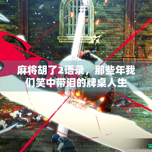 麻将胡了2语录,那些年我们笑中带泪的牌桌人生 麻将胡了2语录,那些年我们笑中带泪的牌桌人生