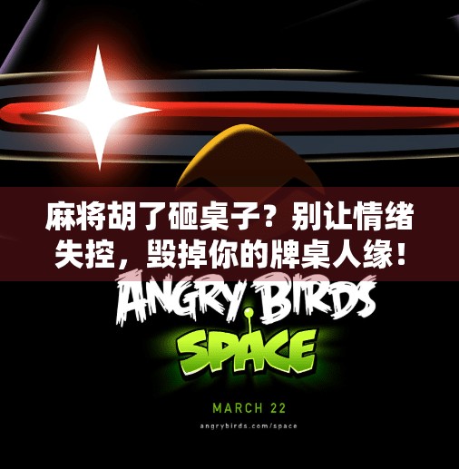 麻将胡了砸桌子?别让情绪失控,毁掉你的牌桌人缘! 麻将胡了砸桌子?别让情绪失控,毁掉你的牌桌人缘!