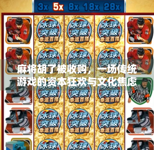 麻将胡了被收购,一场传统游戏的资本狂欢与文化焦虑 麻将胡了被收购,一场传统游戏的资本狂欢与文化焦虑