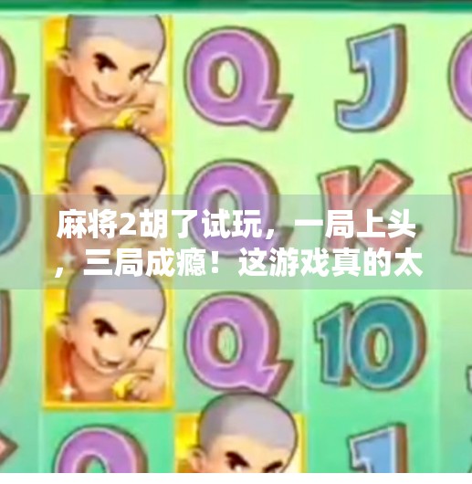 麻将2胡了试玩，一局上头，三局成瘾！这游戏真的太上头了！