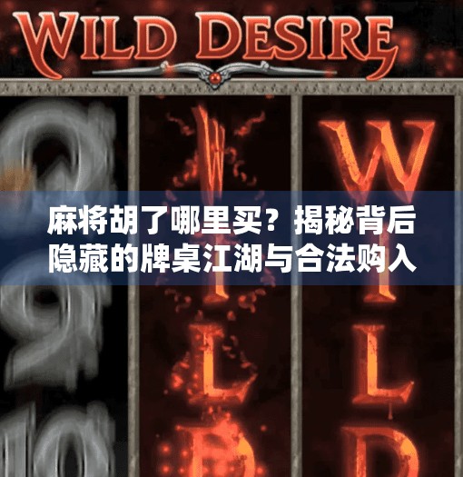 麻将胡了哪里买？揭秘背后隐藏的牌桌江湖与合法购入渠道