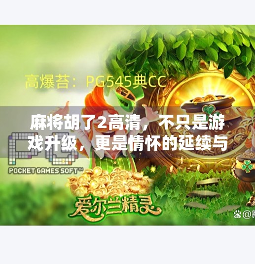 麻将胡了2高清,不只是游戏升级,更是情怀的延续与技术的飞跃 麻将胡了2高清,不只是游戏升级,更是情怀的延续与技术的飞跃