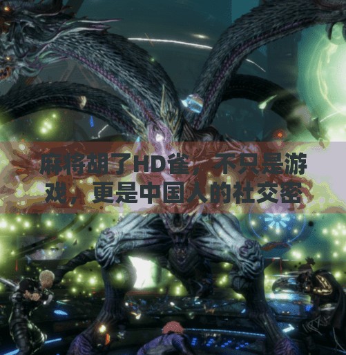 麻将胡了HD雀,不只是游戏,更是中国人的社交密码 麻将胡了HD雀,不只是游戏,更是中国人的社交密码