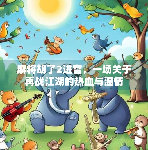 麻将胡了2进宫,一场关于再战江湖的热血与温情 麻将胡了2进宫,一场关于再战江湖的热血与温情