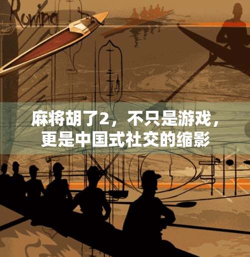 麻将胡了2,不只是游戏,更是中国式社交的缩影 麻将胡了2,不只是游戏,更是中国式社交的缩影
