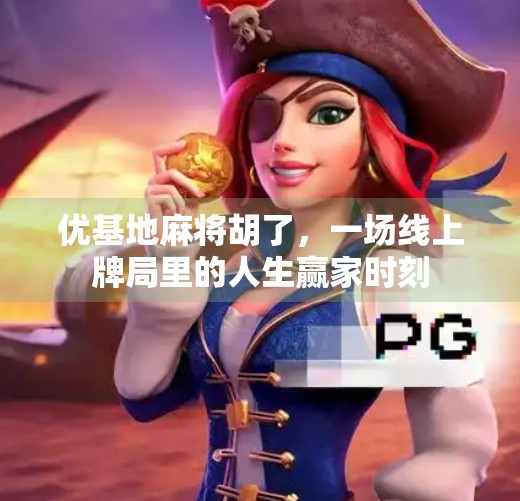 优基地麻将胡了,一场线上牌局里的人生赢家时刻 优基地麻将胡了,一场线上牌局里的人生赢家时刻