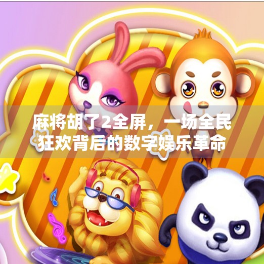麻将胡了2全屏，一场全民狂欢背后的数字娱乐革命
