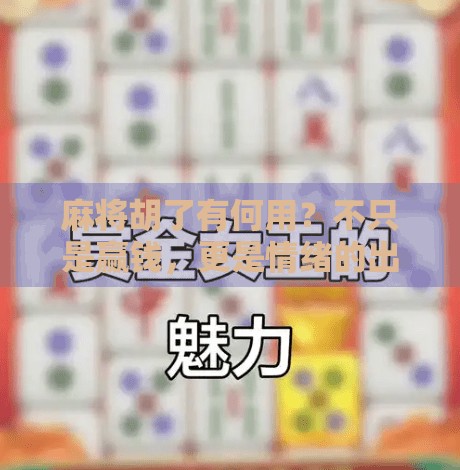 麻将胡了有何用?不只是赢钱,更是情绪的出口与社交的纽带 麻将胡了有何用?不只是赢钱,更是情绪的出口与社交的纽带