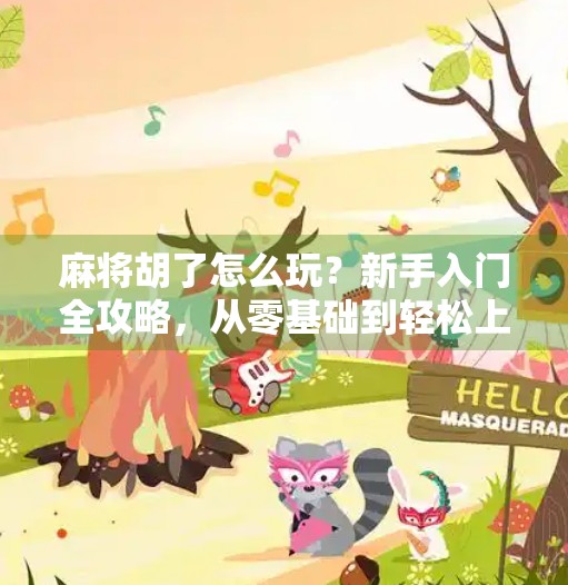 麻将胡了怎么玩?新手入门全攻略,从零基础到轻松上手! 麻将胡了怎么玩?新手入门全攻略,从零基础到轻松上手!