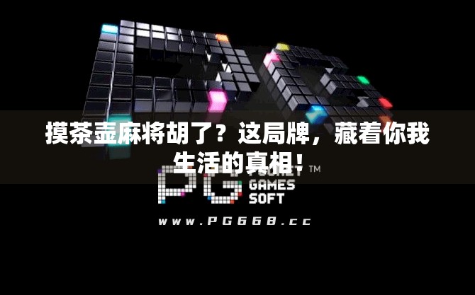 摸茶壶麻将胡了?这局牌,藏着你我生活的真相! 摸茶壶麻将胡了?这局牌,藏着你我生活的真相!