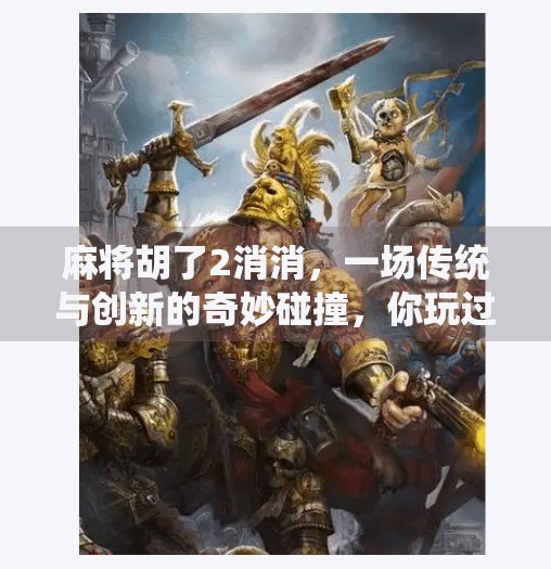 麻将胡了2消消,一场传统与创新的奇妙碰撞,你玩过吗? 麻将胡了2消消,一场传统与创新的奇妙碰撞,你玩过吗?