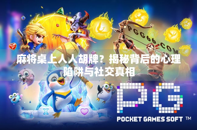 麻将桌上人人胡牌?揭秘背后的心理陷阱与社交真相 麻将桌上人人胡牌?揭秘背后的心理陷阱与社交真相