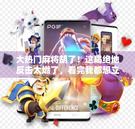 大热门麻将胡了!这局绝地反击太燃了,看完我都想立刻开一桌! 大热门麻将胡了!这局绝地反击太燃了,看完我都想立刻开一桌!