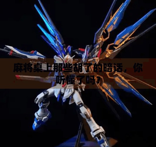 麻将桌上那些胡了的暗话,你听懂了吗? 麻将桌上那些胡了的暗话,你听懂了吗?