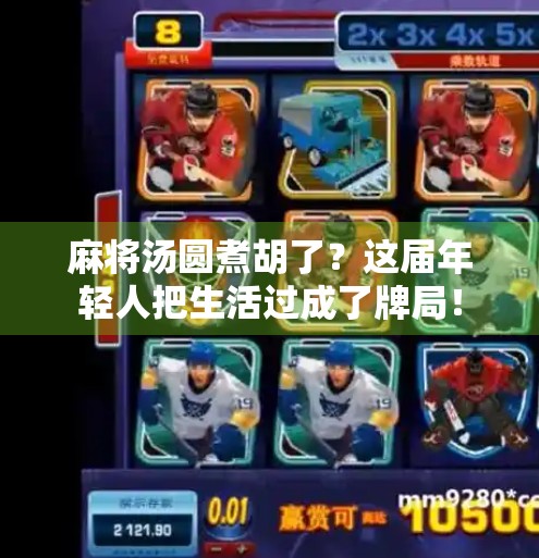 麻将汤圆煮胡了?这届年轻人把生活过成了牌局! 麻将汤圆煮胡了?这届年轻人把生活过成了牌局!