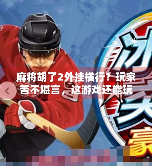 麻将胡了2外挂横行?玩家苦不堪言,这游戏还能玩吗? 麻将胡了2外挂横行?玩家苦不堪言,这游戏还能玩吗?