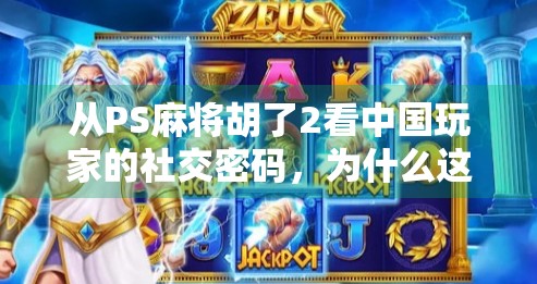 从PS麻将胡了2看中国玩家的社交密码,为什么这款老游戏还能火出圈? 从PS麻将胡了2看中国玩家的社交密码,为什么这款老游戏还能火出圈?