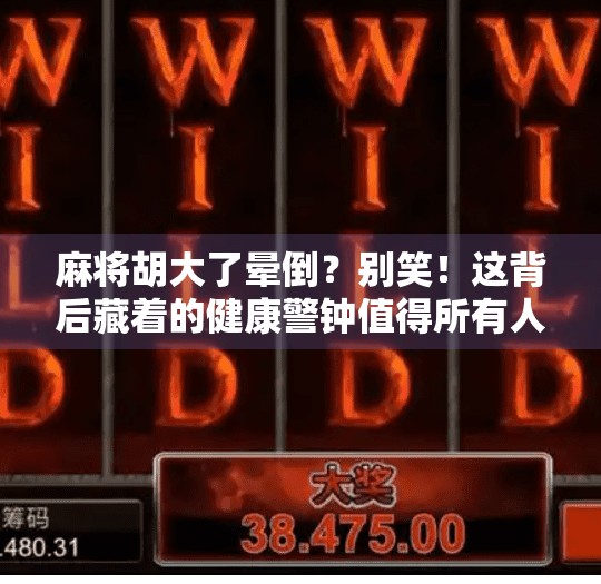 麻将胡大了晕倒?别笑!这背后藏着的健康警钟值得所有人警惕! 麻将胡大了晕倒?别笑!这背后藏着的健康警钟值得所有人警惕!