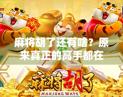 麻将胡了还有啥?原来真正的高手都在这隐形规则里! 麻将胡了还有啥?原来真正的高手都在这隐形规则里!