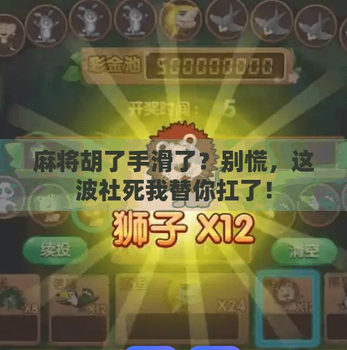 麻将胡了手滑了？别慌，这波社死我替你扛了！