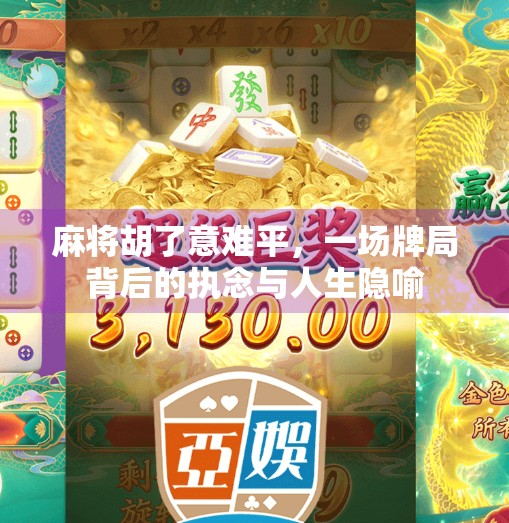 麻将胡了意难平，一场牌局背后的执念与人生隐喻