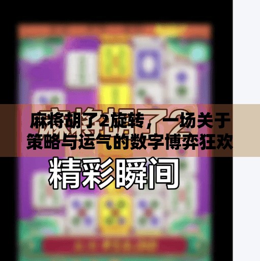 麻将胡了2旋转,一场关于策略与运气的数字博弈狂欢 麻将胡了2旋转,一场关于策略与运气的数字博弈狂欢