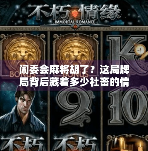 闹委会麻将胡了?这局牌局背后藏着多少社畜的情绪出口! 闹委会麻将胡了?这局牌局背后藏着多少社畜的情绪出口!