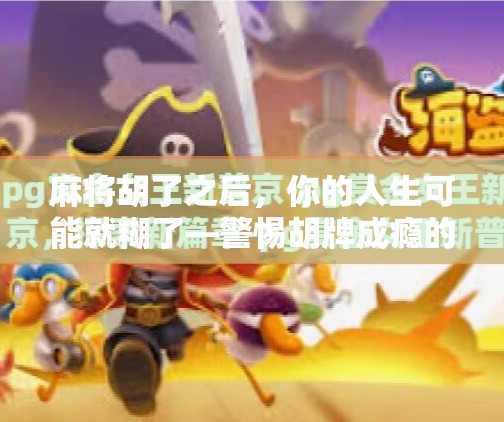 麻将胡了之后，你的人生可能就糊了—警惕胡牌成瘾的隐形陷阱