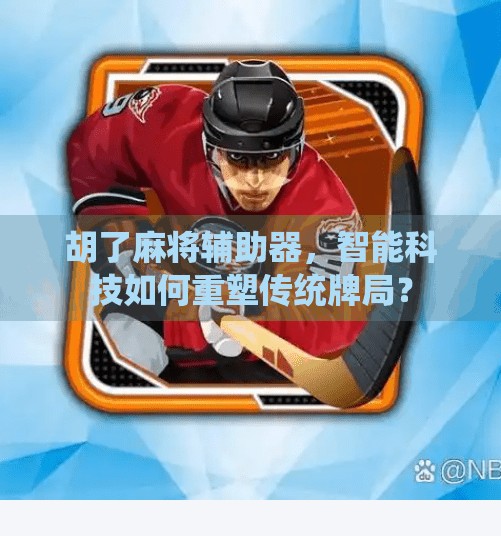 胡了麻将辅助器,智能科技如何重塑传统牌局? 胡了麻将辅助器,智能科技如何重塑传统牌局?