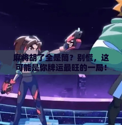 麻将胡了全是筒？别慌，这可能是你牌运最旺的一局！