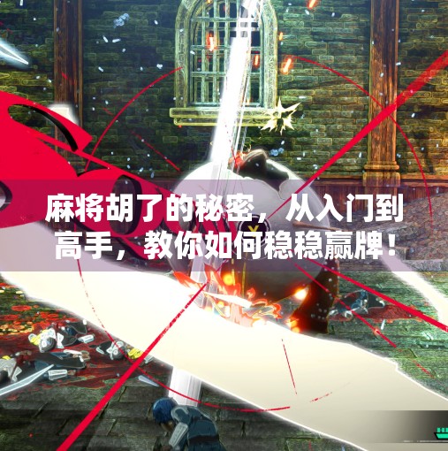 麻将胡了的秘密,从入门到高手,教你如何稳稳赢牌! 麻将胡了的秘密,从入门到高手,教你如何稳稳赢牌!