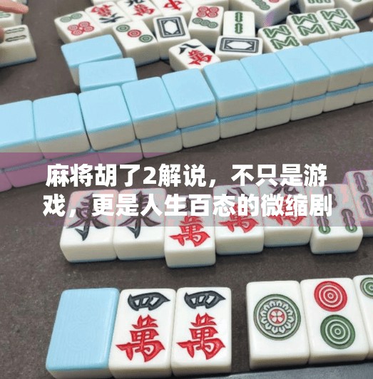 麻将胡了2解说,不只是游戏,更是人生百态的微缩剧场 麻将胡了2解说,不只是游戏,更是人生百态的微缩剧场