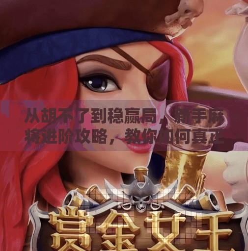 从胡不了到稳赢局,新手麻将进阶攻略,教你如何真正玩转麻将胡牌艺术! 从胡不了到稳赢局,新手麻将进阶攻略,教你如何真正玩转麻将胡牌艺术!