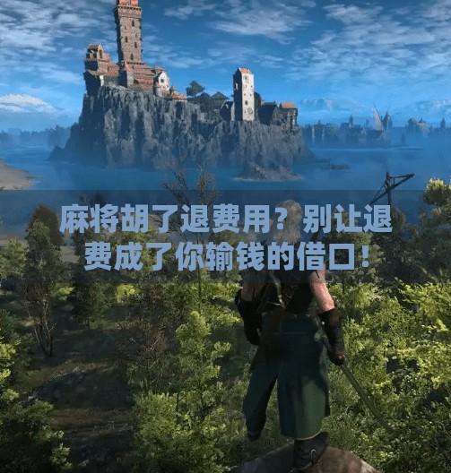 麻将胡了退费用?别让退费成了你输钱的借口! 麻将胡了退费用?别让退费成了你输钱的借口!