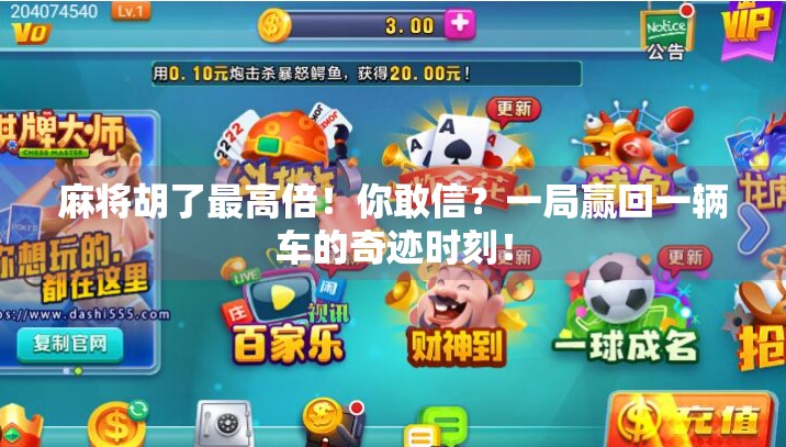 麻将胡了最高倍!你敢信?一局赢回一辆车的奇迹时刻! 麻将胡了最高倍!你敢信?一局赢回一辆车的奇迹时刻!