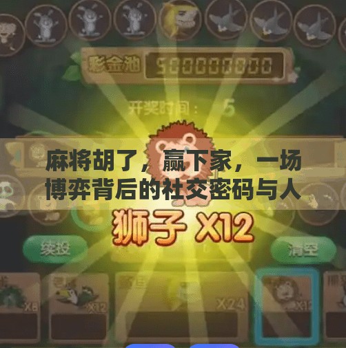 麻将胡了,赢下家,一场博弈背后的社交密码与人性微光 麻将胡了,赢下家,一场博弈背后的社交密码与人性微光