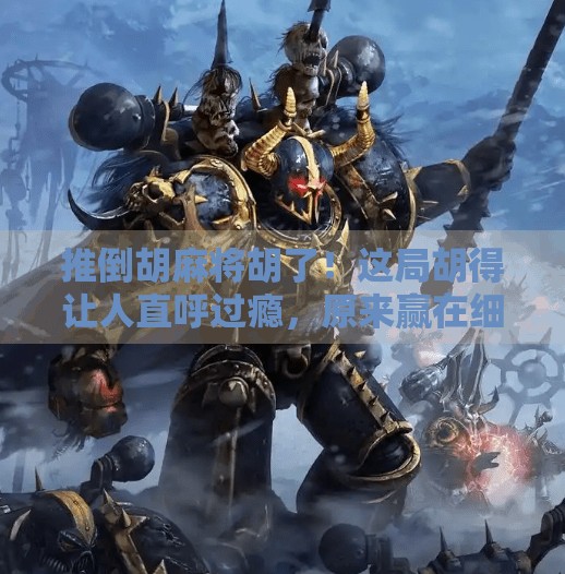 推倒胡麻将胡了！这局胡得让人直呼过瘾，原来赢在细节！