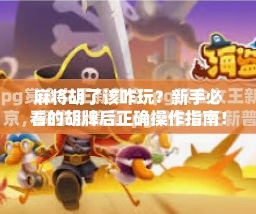 麻将胡了该咋玩?新手必看的胡牌后正确操作指南! 麻将胡了该咋玩?新手必看的胡牌后正确操作指南!