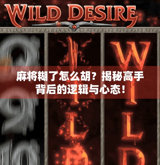 麻将糊了怎么胡?揭秘高手背后的逻辑与心态! 麻将糊了怎么胡?揭秘高手背后的逻辑与心态!