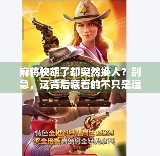 麻将快胡了却突然换人?别急,这背后藏着的不只是运气! 麻将快胡了却突然换人?别急,这背后藏着的不只是运气!