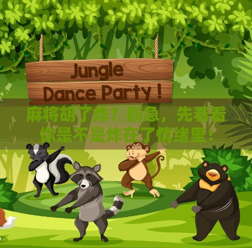 麻将胡了炸?别急,先看看你是不是炸在了情绪里! 麻将胡了炸?别急,先看看你是不是炸在了情绪里!